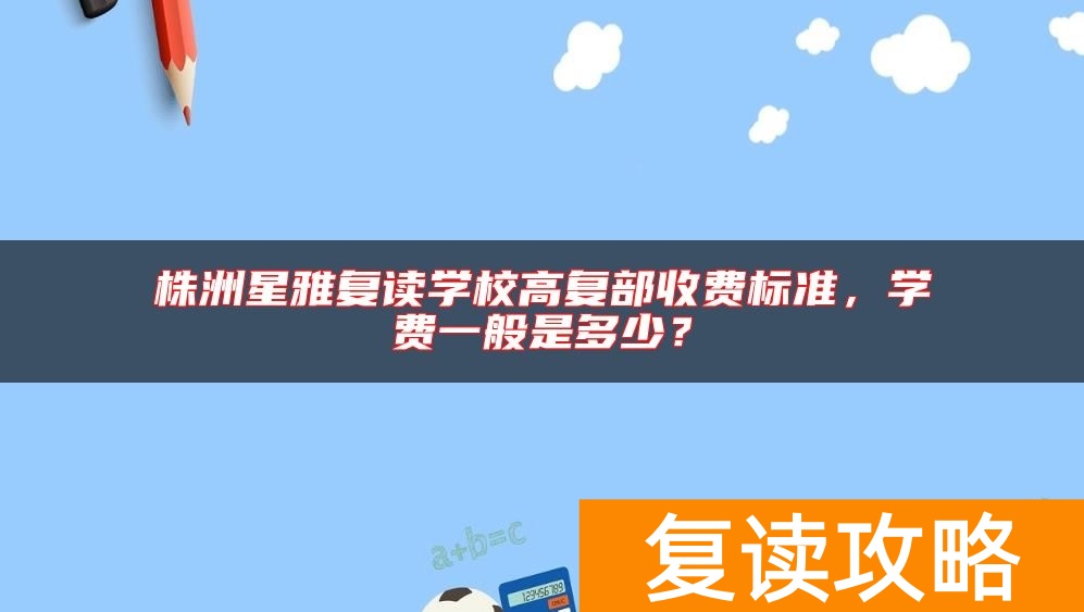 株洲星雅复读学校高复部收费标准,学费一般是多少?