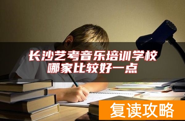 长沙艺考音乐培训学校哪家比较好一点