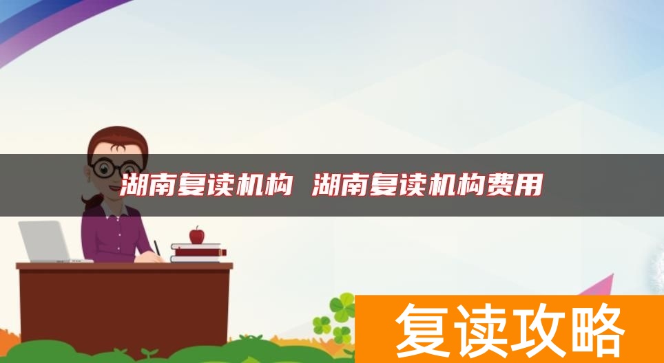 湖南复读机构怎么查找 湖南复读机构费用