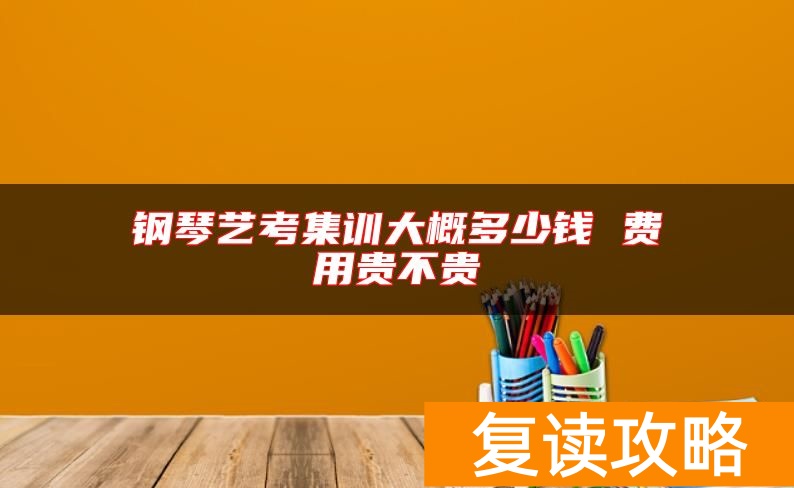 钢琴艺考集训大概多少钱 费用贵不贵