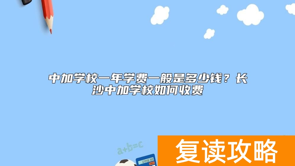 中加学校一年学费一般是多少钱？长沙中加学校如何收费