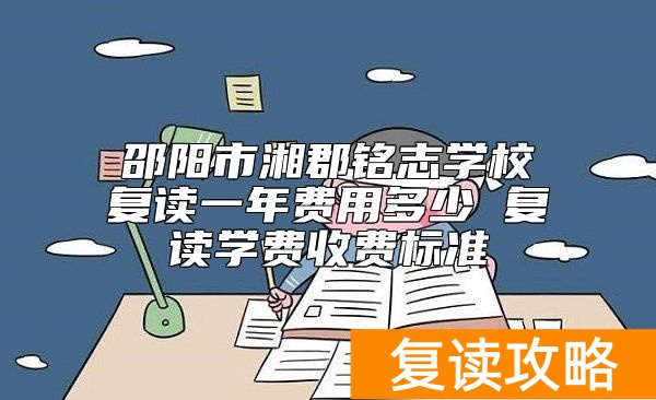邵阳市湘郡铭志学校复读一年费用多少 复读学费收费标准