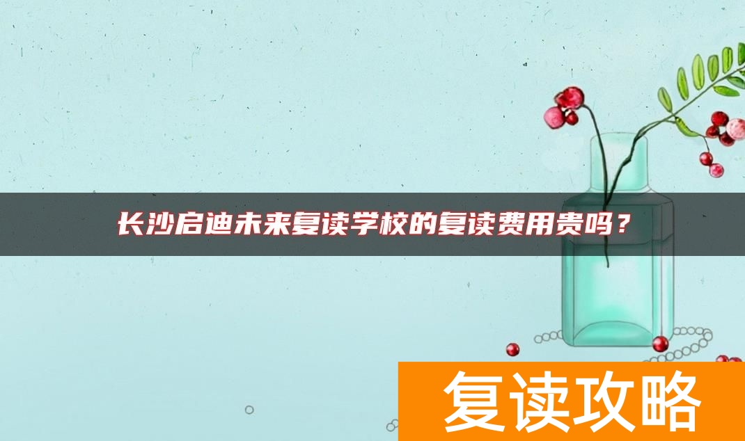 长沙启迪未来复读学校的复读费用贵吗？