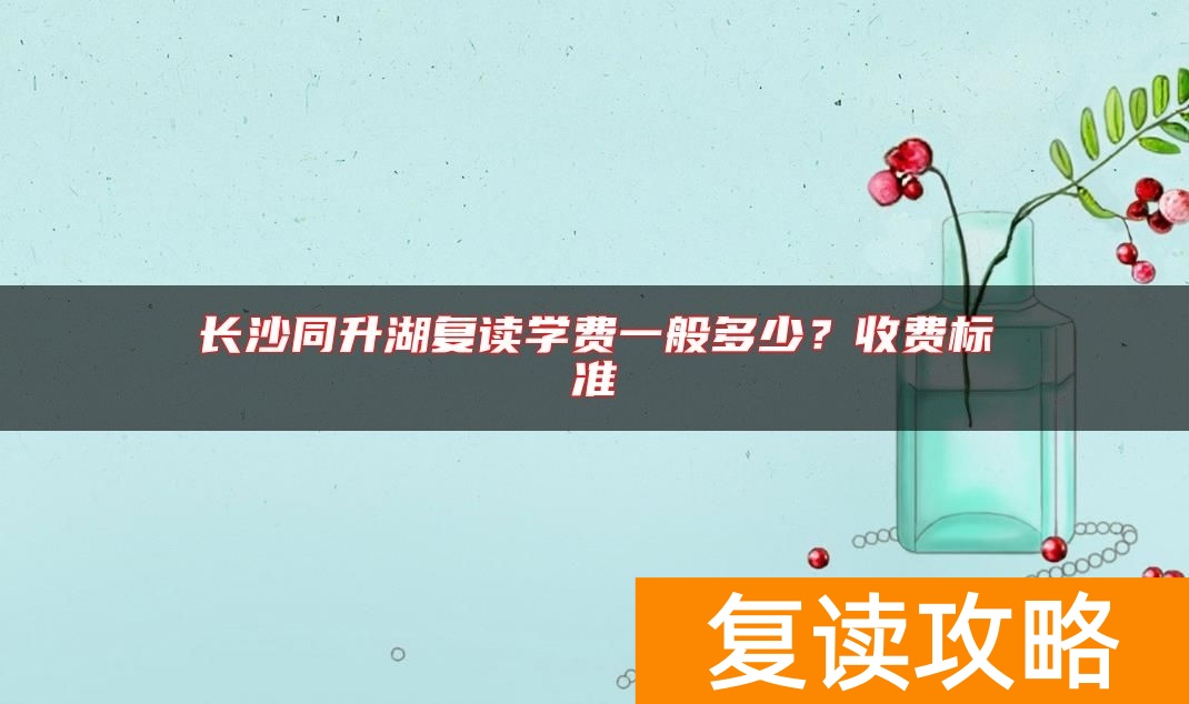 长沙同升湖复读学费一般多少?收费标准