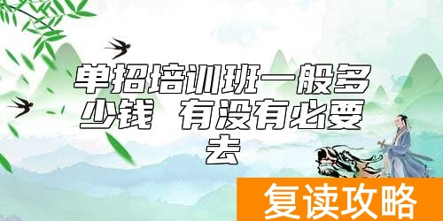 单招培训班一般多少钱 有没有必要去