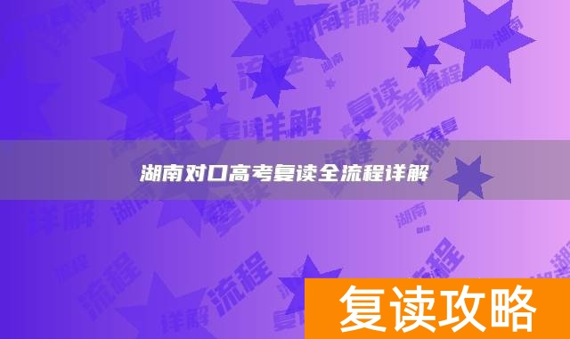 湖南对口高考复读全流程详解