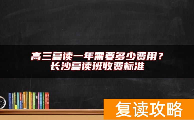 高三复读一年需要多少费用？长沙复读班收费标准
