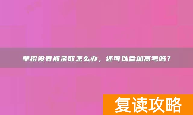 单招没有被录取怎么办，还可以参加高考吗？