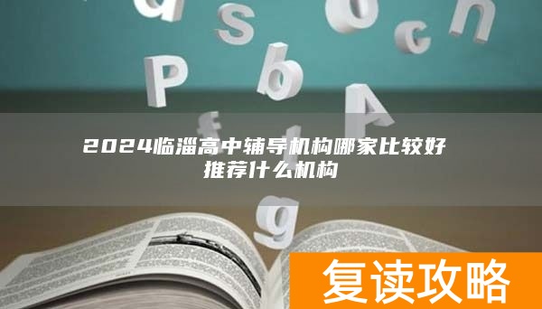 2024临淄高中辅导机构哪家比较好 推荐什么机构