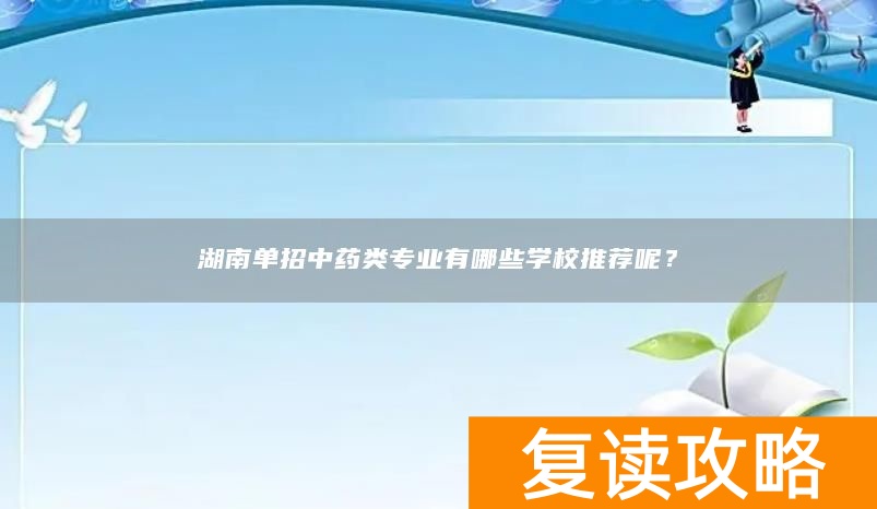 湖南单招中药类专业有哪些学校推荐呢？