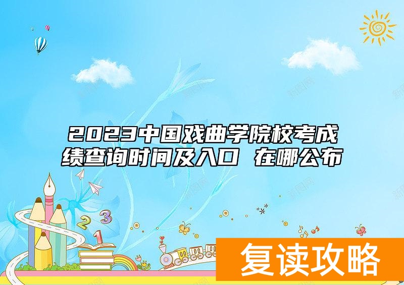 2023中国戏曲学院校考成绩查询时间及入口 在哪公布