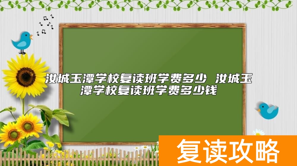 汝城玉潭学校复读班学费多少 玉潭学校复读收费标准