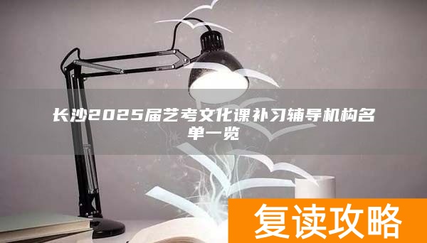 长沙2025届艺考文化课补习辅导机构名单一览