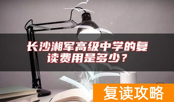 长沙湘军高级中学的复读费用是多少?