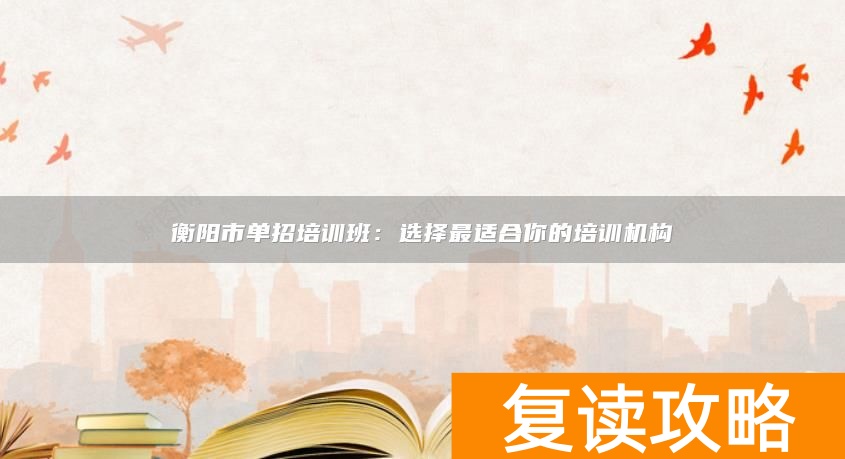 衡阳市单招培训班：选择最适合你的培训机构