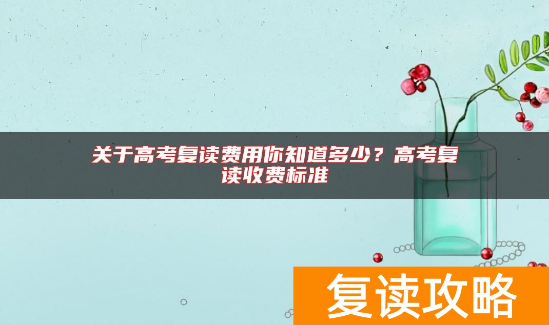关于高考复读费用你知道多少?高考复读收费标准