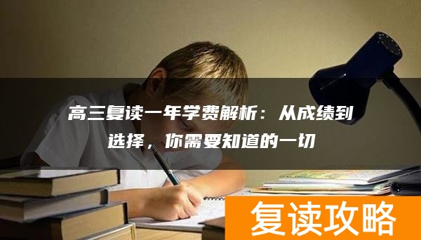 高三复读一年学费解析:从成绩到选择,你需要知道的一切