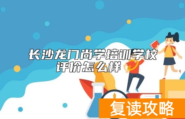 长沙龙门尚学培训学校评价怎么样