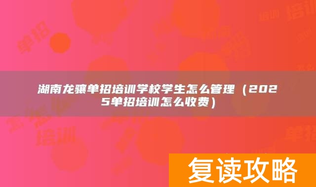 湖南龙骧单招培训学校学生怎么管理（2025单招培训怎么收费）
