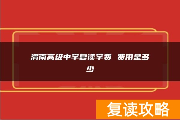渭南高级中学复读学费 费用是多少