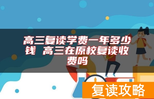 高三复读学费一年多少钱 高三在原校复读收费吗