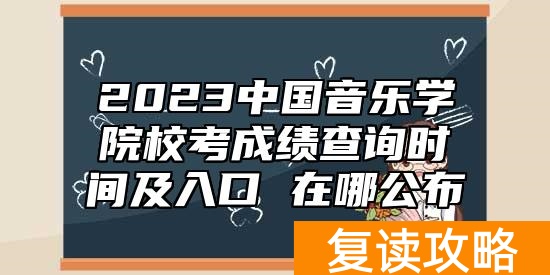 2023中国音乐学院校考成绩查询时间及入口 在哪公布