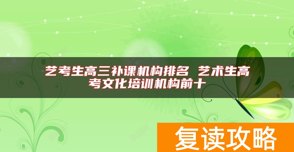 艺考生高三补课机构排名 艺术生高考文化培训机构前十