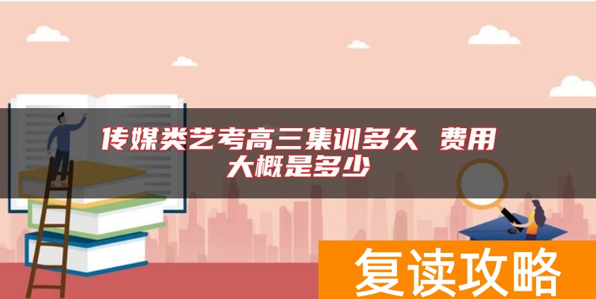 传媒类艺考高三集训多久 费用大概是多少