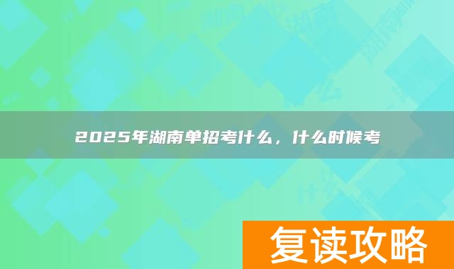 2025年湖南单招考什么，什么时候考