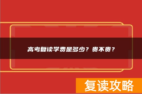 高考复读学费是多少？贵不贵？