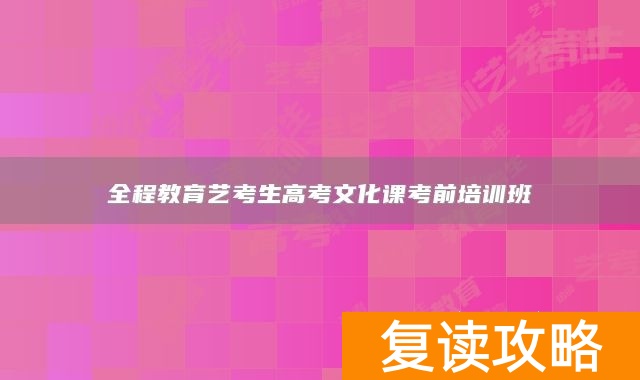 全程教育艺考生高考文化课考前培训班