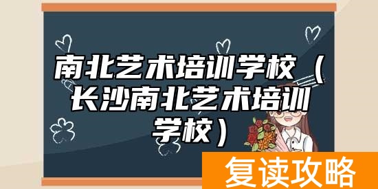 南北艺术培训学校（长沙南北艺术培训学校）