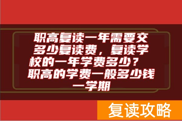 职高复读一年需要交多少复读费，复读学校的一年学费多少？ 职高的学费一般多少钱一学期
