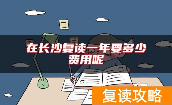 在长沙复读一年要多少费用呢
