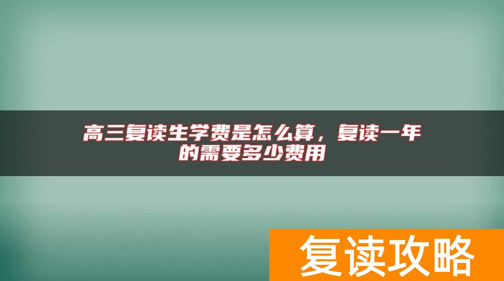 高三复读生学费是怎么算，复读一年的需要多少费用