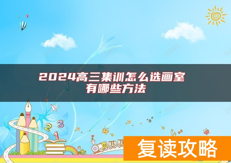2024高三集训怎么选画室 有哪些方法