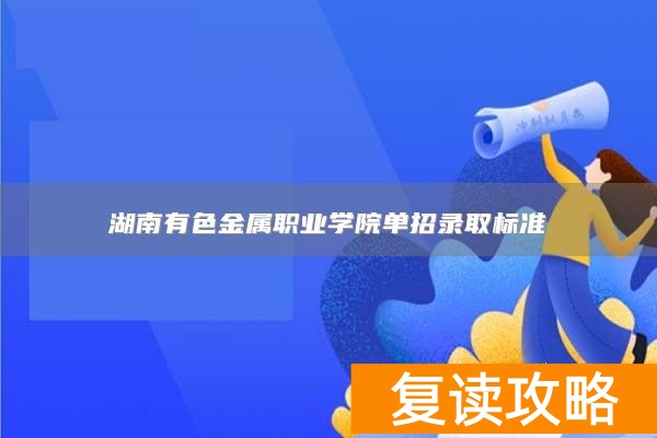 湖南有色金属职业学院单招录取标准