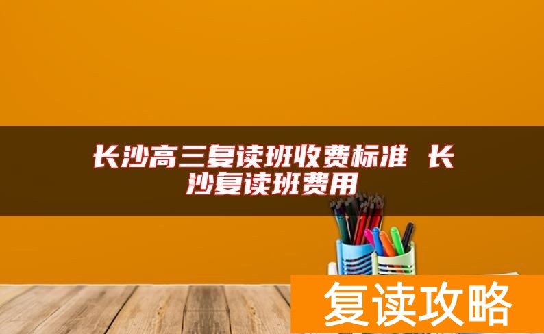 长沙高三复读班收费标准 长沙复读班费用