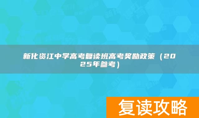 新化资江中学高考复读班高考奖励政策（2025年参考）