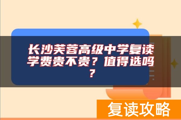 长沙芙蓉高级中学复读学费贵不贵？值得选吗？