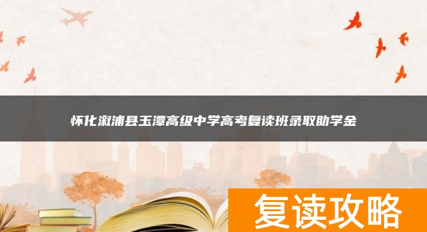 怀化溆浦县玉潭高级中学高考复读班录取助学金