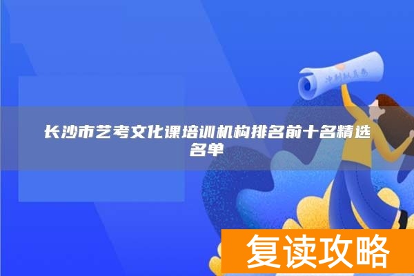 长沙市艺考文化课培训机构排名前十名精选名单