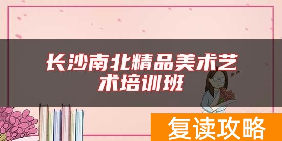 长沙南北精品美术艺术培训班