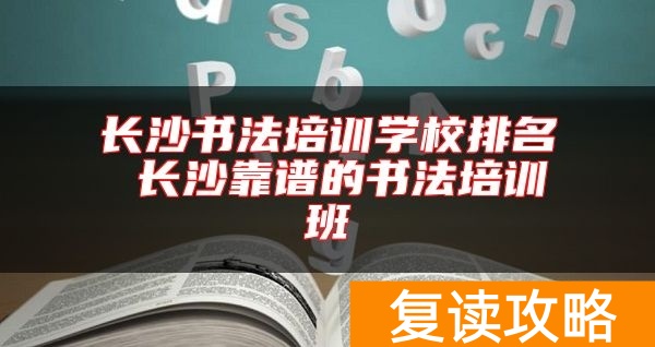 长沙书法培训学校排名 长沙靠谱的书法培训班