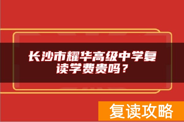 长沙市耀华高级中学复读学费贵吗？
