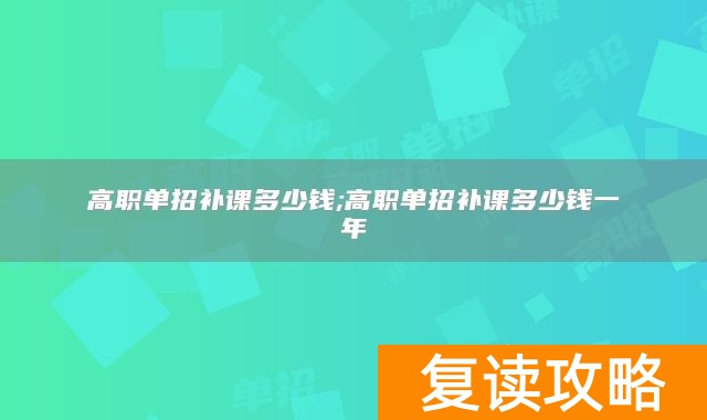 高职单招补课多少钱高职单招补课多少钱一年