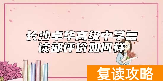 长沙卓华高级中学复读部评价如何 好不好