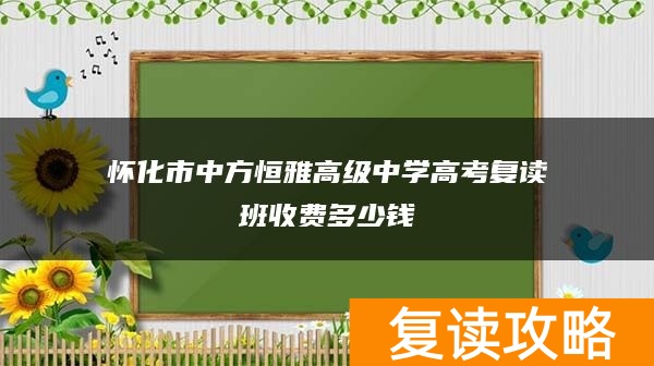 怀化市中方恒雅高级中学高考复读班收费多少钱