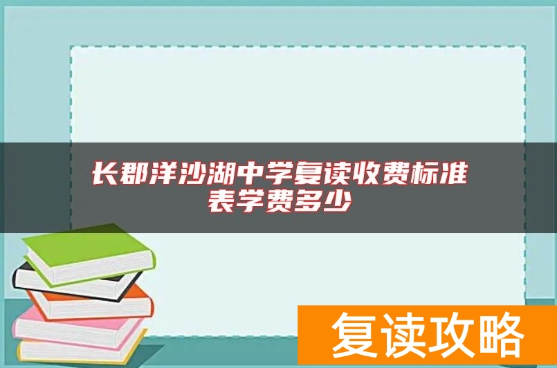 长郡洋沙湖中学复读收费标准表学费多少