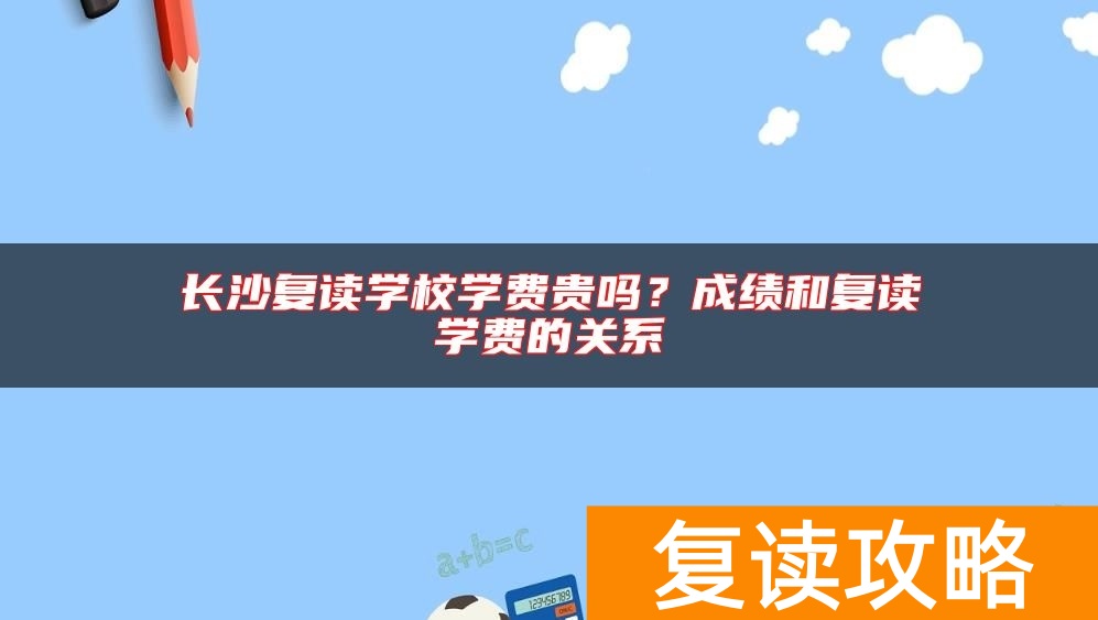 长沙复读学校学费贵吗?成绩和复读学费的关系